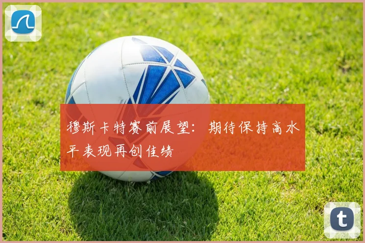 穆斯卡特赛前展望：期待保持高水平表现再创佳绩
