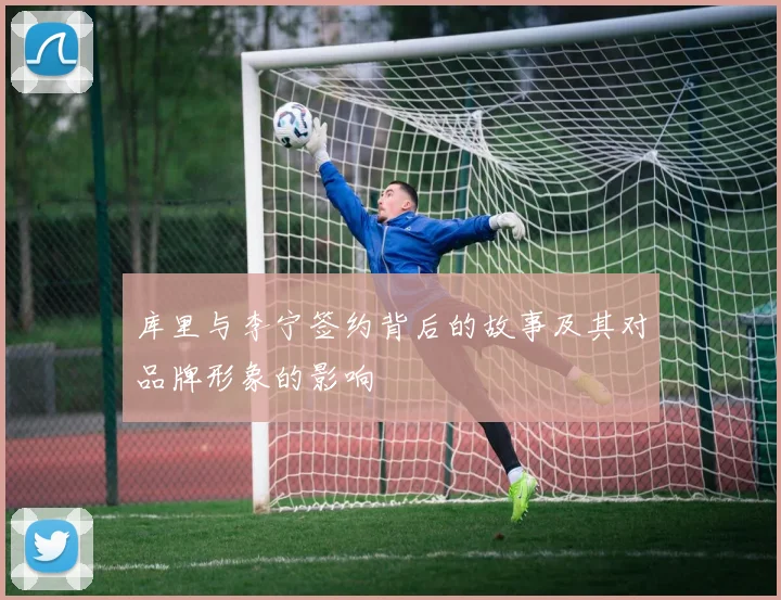 库里与李宁签约背后的故事及其对品牌形象的影响