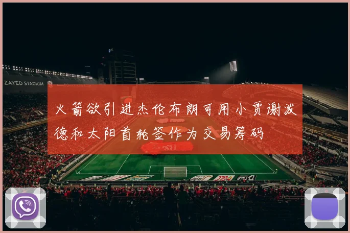 火箭欲引进杰伦布朗可用小贾谢泼德和太阳首轮签作为交易筹码