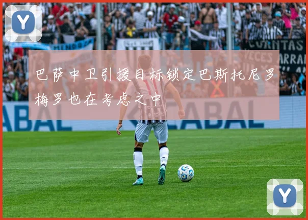 巴萨中卫引援目标锁定巴斯托尼罗梅罗也在考虑之中