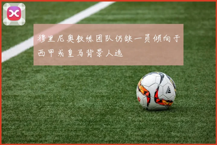 穆里尼奥教练团队仍缺一员倾向于西甲或皇马背景人选