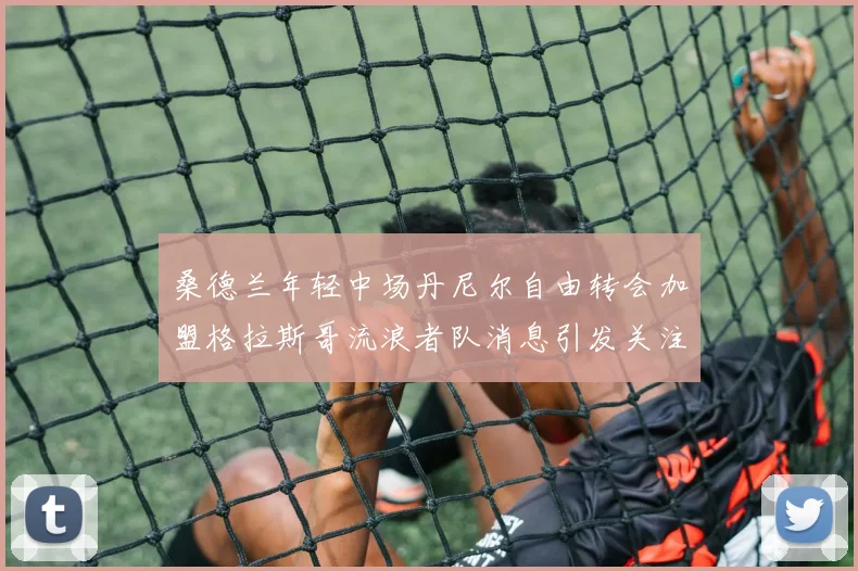 桑德兰年轻中场丹尼尔自由转会加盟格拉斯哥流浪者队消息引发关注