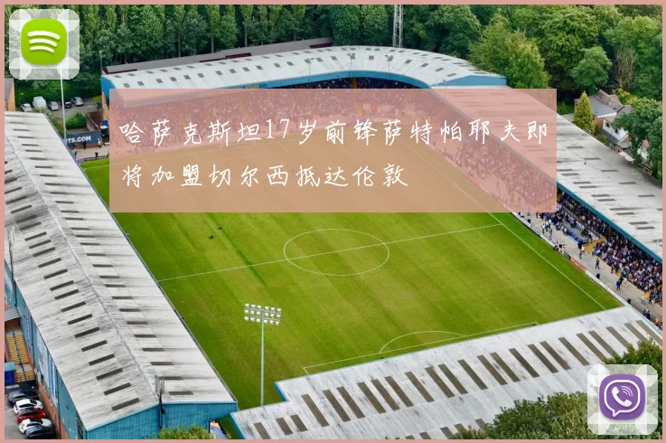 哈萨克斯坦17岁前锋萨特帕耶夫即将加盟切尔西抵达伦敦