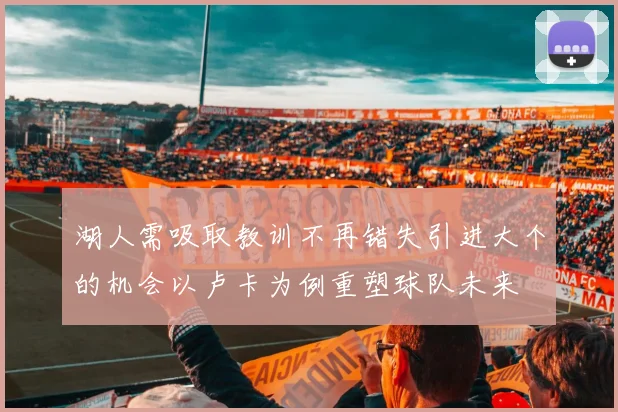 湖人需吸取教训不再错失引进大个的机会以卢卡为例重塑球队未来