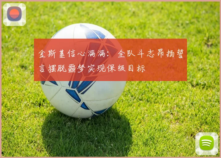 金斯基信心满满：全队斗志昂扬誓言摆脱噩梦实现保级目标