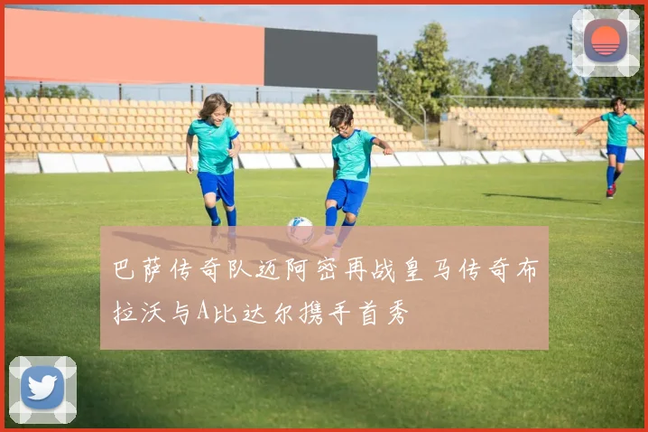 巴萨传奇队迈阿密再战皇马传奇布拉沃与A比达尔携手首秀