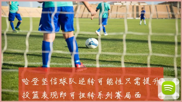 哈登坚信球队逆转可能性只需提升投篮表现即可扭转系列赛局面