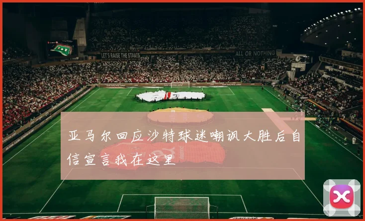 亚马尔回应沙特球迷嘲讽大胜后自信宣言我在这里